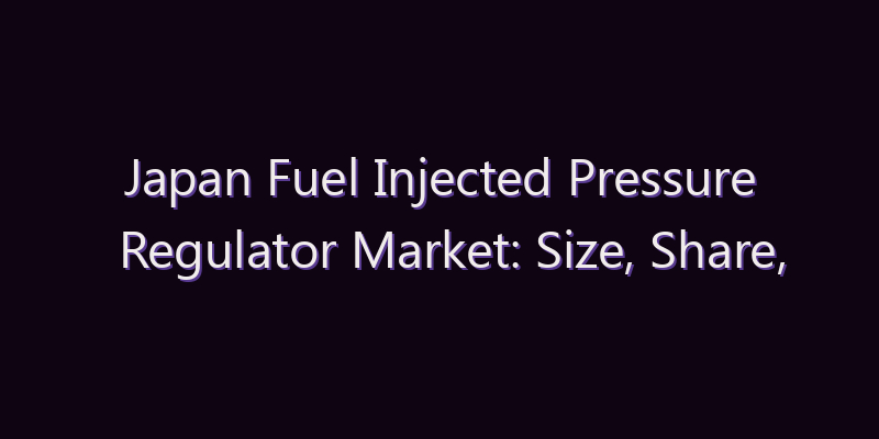 Japan Fuel Injected Pressure Regulator Market: Size, Share, Scope & Forecast 2026–2034