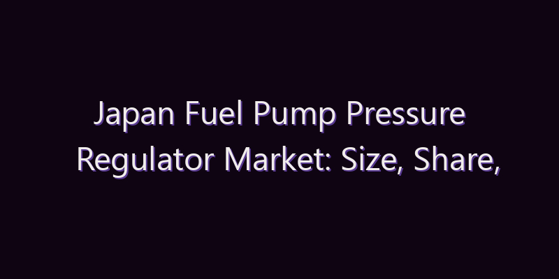 Japan Fuel Pump Pressure Regulator Market: Size, Share, Scope & Forecast 2026–2034