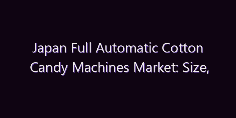 Japan Full Automatic Cotton Candy Machines Market: Size, Share, Scope & Forecast 2026–2034