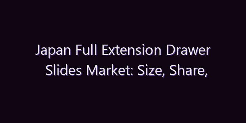 Japan Full Extension Drawer Slides Market: Size, Share, Scope & Forecast 2026–2034