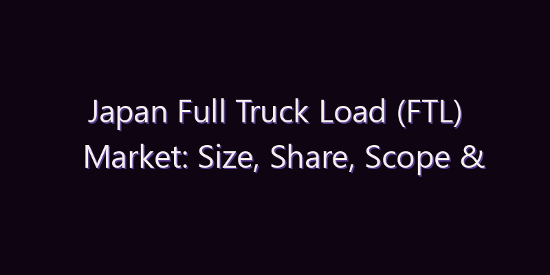 Japan Full Truck Load (FTL) Market: Size, Share, Scope & Forecast 2026–2034
