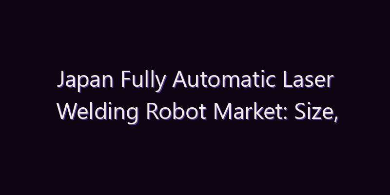 Japan Fully Automatic Laser Welding Robot Market: Size, Share, Scope & Forecast 2026–2034