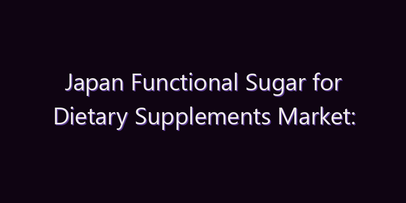 Japan Functional Sugar for Dietary Supplements Market: Size, Share, Scope & Forecast 2026–2034