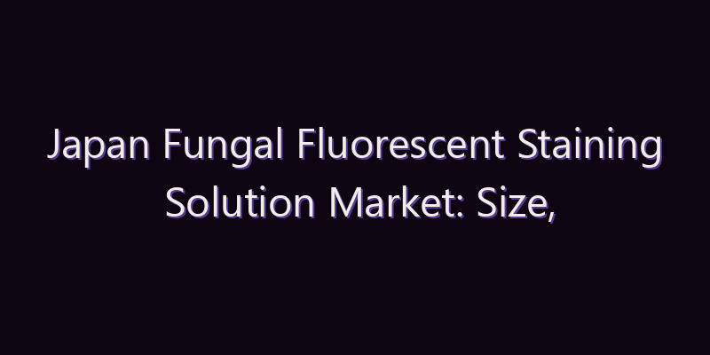Japan Fungal Fluorescent Staining Solution Market: Size, Share, Scope & Forecast 2026–2034