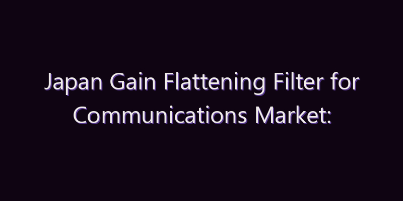 Japan Gain Flattening Filter for Communications Market: Size, Share, Scope & Forecast 2026–2034