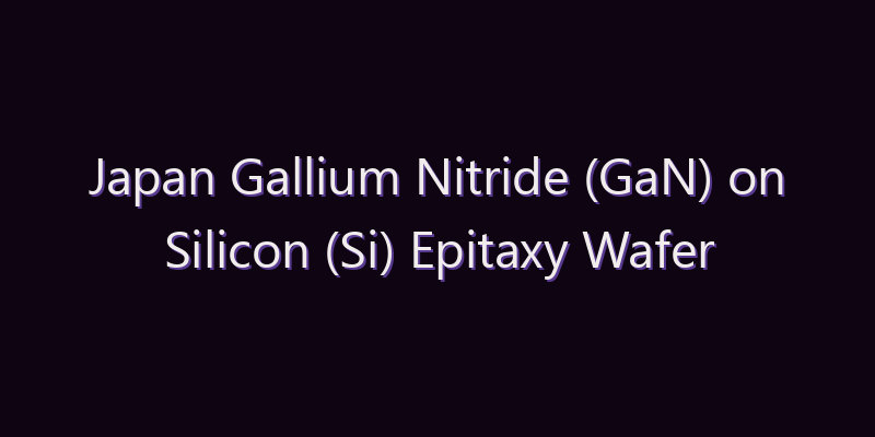 Japan Gallium Nitride (GaN) on Silicon (Si) Epitaxy Wafer Market: Size, Share, Scope & Forecast 2026–2034