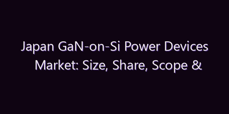 Japan GaN-on-Si Power Devices Market: Size, Share, Scope & Forecast 2026–2034