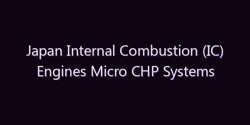 Japan Internal Combustion (IC) Engines Micro CHP Systems Market: Size, Share, Scope & Forecast 2026–2034