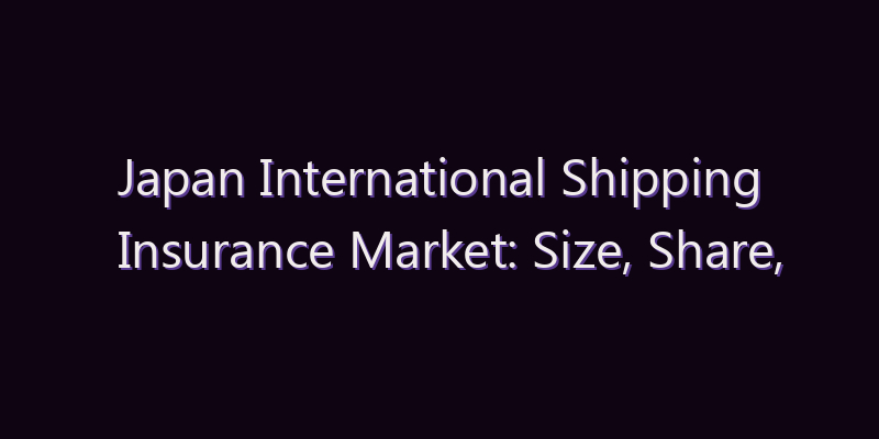 Japan International Shipping Insurance Market: Size, Share, Scope & Forecast 2026–2034