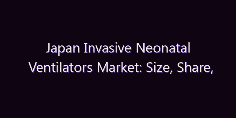 Japan Invasive Neonatal Ventilators Market: Size, Share, Scope & Forecast 2026–2034