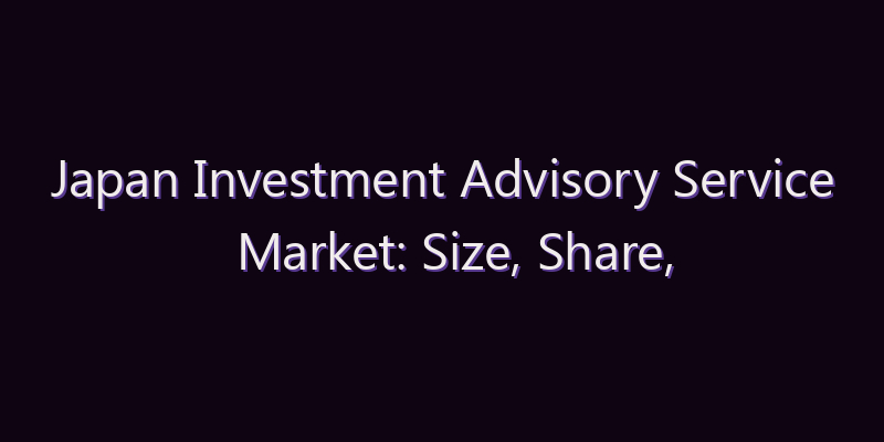Japan Investment Advisory Service Market: Size, Share, Scope & Forecast 2026–2034
