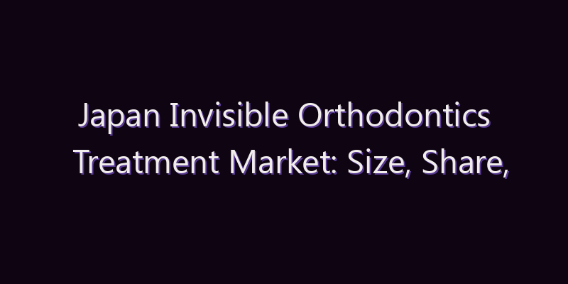 Japan Invisible Orthodontics Treatment Market: Size, Share, Scope & Forecast 2026–2034