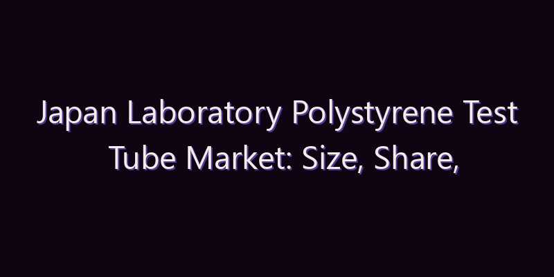 Japan Laboratory Polystyrene Test Tube Market: Size, Share, Scope & Forecast 2026–2034