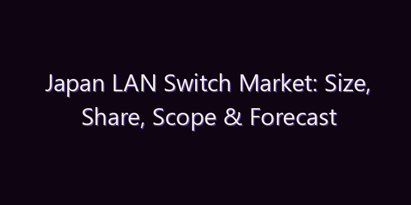 Japan LAN Switch Market: Size, Share, Scope & Forecast 2026–2034