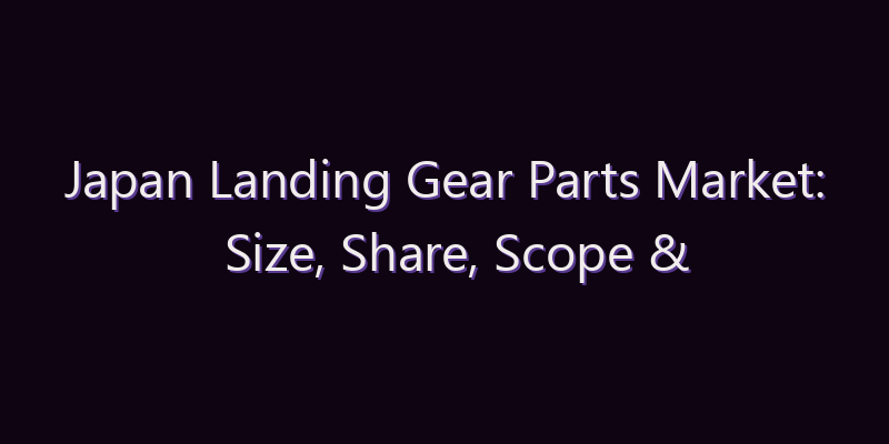 Japan Landing Gear Parts Market: Size, Share, Scope & Forecast 2026–2034