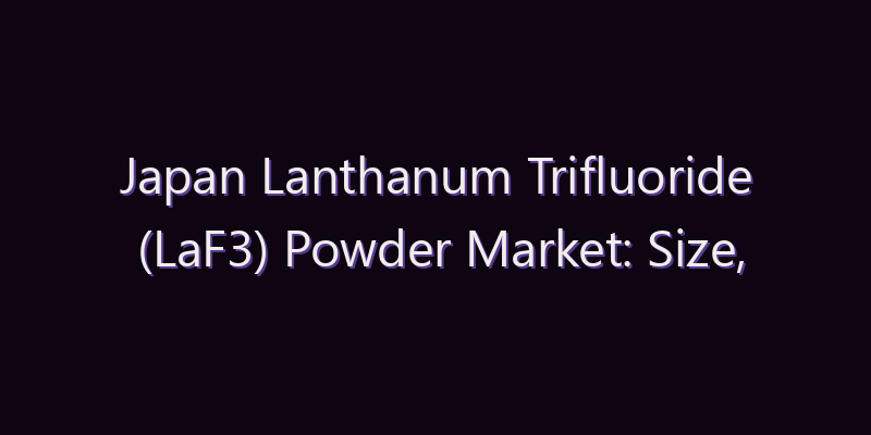 Japan Lanthanum Trifluoride (LaF3) Powder Market: Size, Share, Scope & Forecast 2026–2034