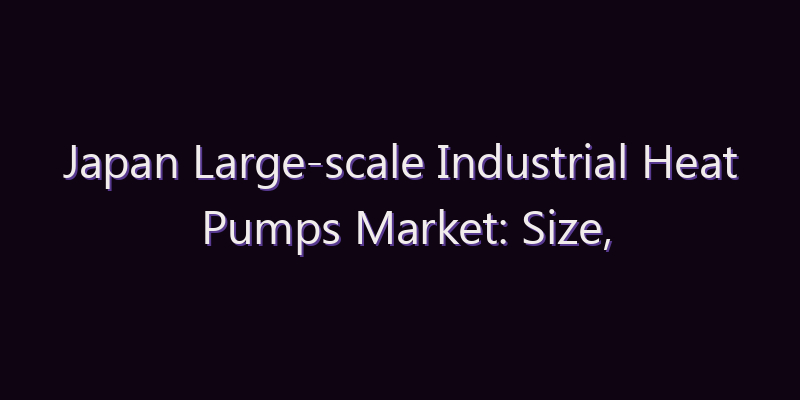 Japan Large-scale Industrial Heat Pumps Market: Size, Share, Scope & Forecast 2026–2034