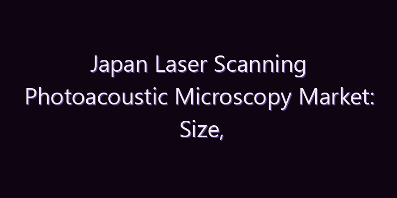 Japan Laser Scanning Photoacoustic Microscopy Market: Size, Share, Scope & Forecast 2026–2034