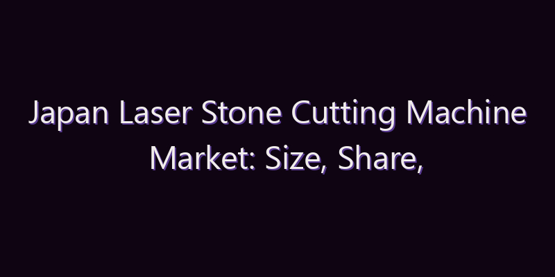 Japan Laser Stone Cutting Machine Market: Size, Share, Scope & Forecast 2026–2034