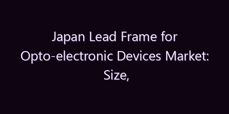 Japan Lead Frame for Opto-electronic Devices Market: Size, Share, Scope & Forecast 2026–2034