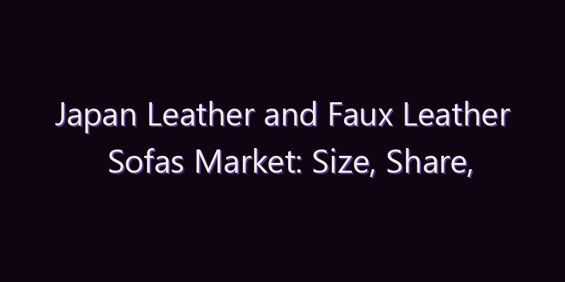 Japan Leather and Faux Leather Sofas Market: Size, Share, Scope & Forecast 2026–2034