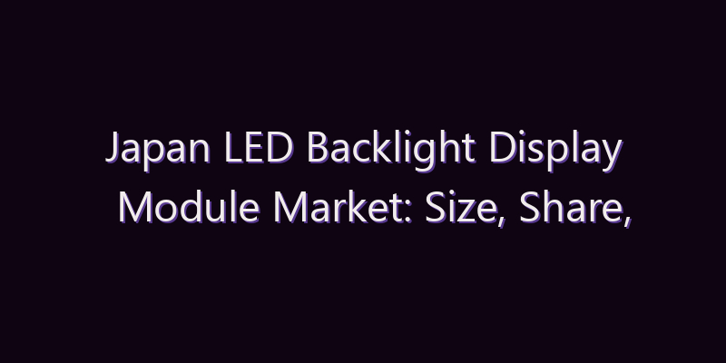 Japan LED Backlight Display Module Market: Size, Share, Scope & Forecast 2026–2034