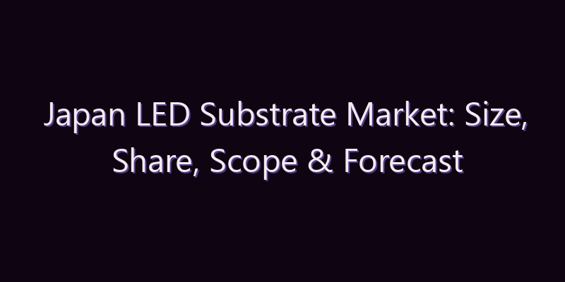Japan LED Substrate Market: Size, Share, Scope & Forecast 2026–2034