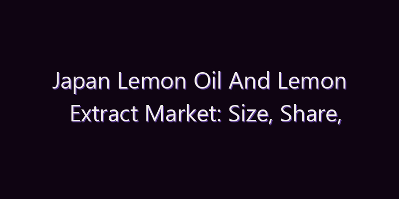 Japan Lemon Oil And Lemon Extract Market: Size, Share, Scope & Forecast 2026–2034