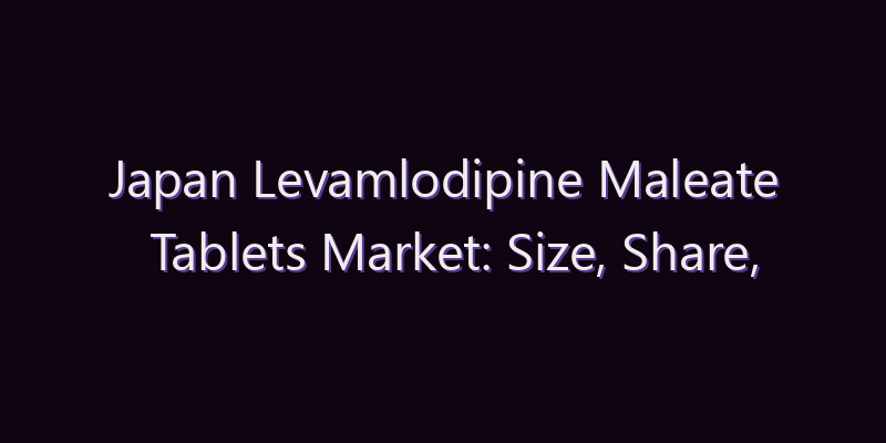 Japan Levamlodipine Maleate Tablets Market: Size, Share, Scope & Forecast 2026–2034