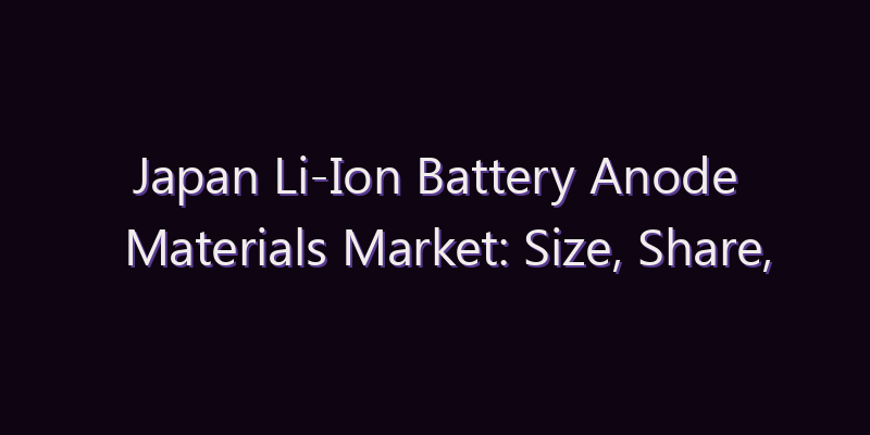 Japan Li-Ion Battery Anode Materials Market: Size, Share, Scope & Forecast 2026–2034
