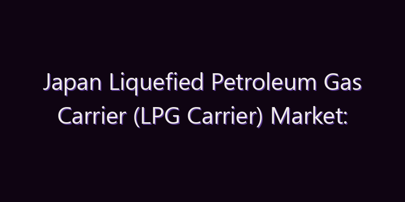 Japan Liquefied Petroleum Gas Carrier (LPG Carrier) Market: Size, Share, Scope & Forecast 2026–2034
