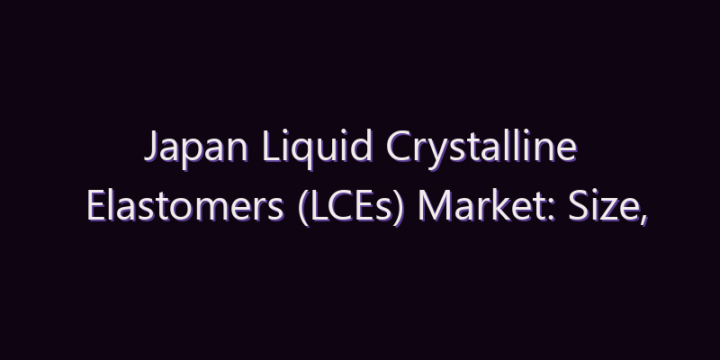 Japan Liquid Crystalline Elastomers (LCEs) Market: Size, Share, Scope & Forecast 2026–2034