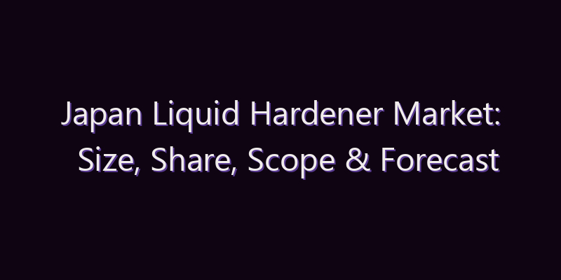 Japan Liquid Hardener Market: Size, Share, Scope & Forecast 2026–2034