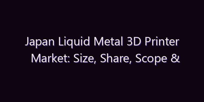Japan Liquid Metal 3D Printer Market: Size, Share, Scope & Forecast 2026–2034
