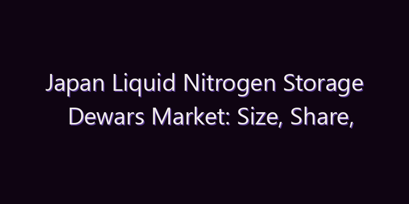Japan Liquid Nitrogen Storage Dewars Market: Size, Share, Scope & Forecast 2026–2034