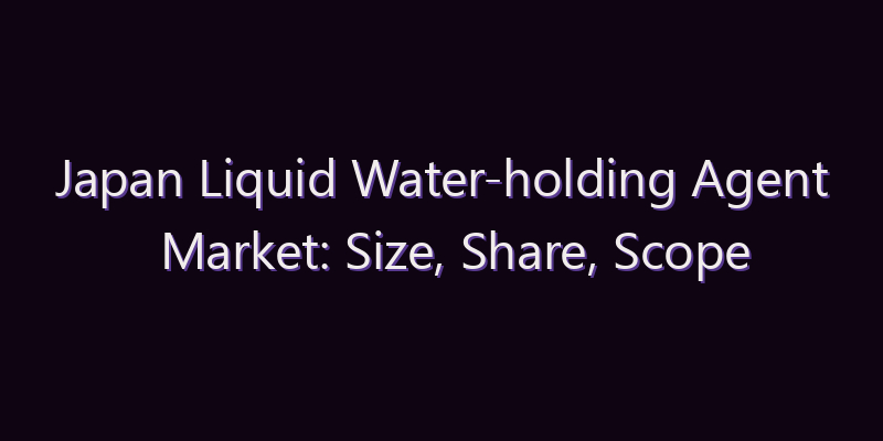 Japan Liquid Water-holding Agent Market: Size, Share, Scope & Forecast 2026–2034