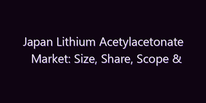 Japan Lithium Acetylacetonate Market: Size, Share, Scope & Forecast 2026–2034
