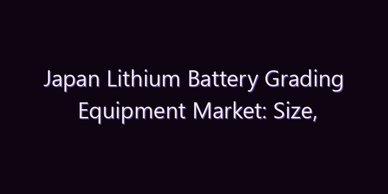Japan Lithium Battery Grading Equipment Market: Size, Share, Scope & Forecast 2026–2034