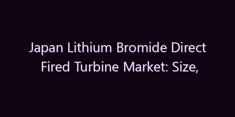Japan Lithium Bromide Direct Fired Turbine Market: Size, Share, Scope & Forecast 2026–2034