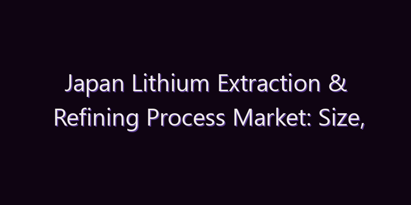 Japan Lithium Extraction & Refining Process Market: Size, Share, Scope & Forecast 2026–2034
