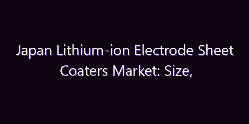 Japan Lithium-ion Electrode Sheet Coaters Market: Size, Share, Scope & Forecast 2026–2034