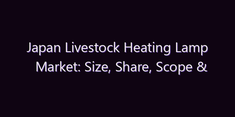 Japan Livestock Heating Lamp Market: Size, Share, Scope & Forecast 2026–2034