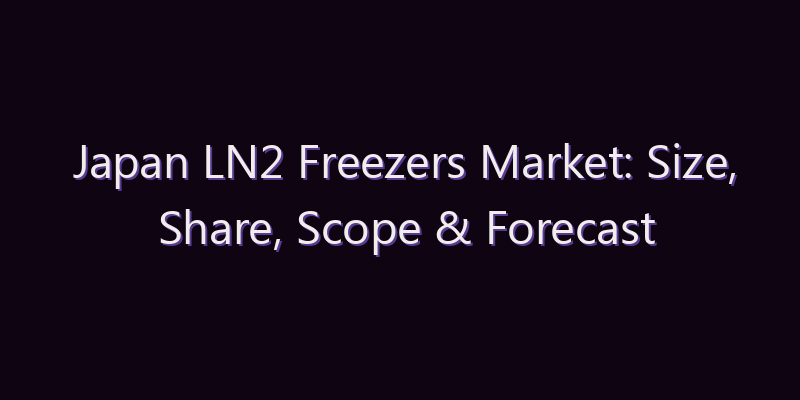 Japan LN2 Freezers Market: Size, Share, Scope & Forecast 2026–2034