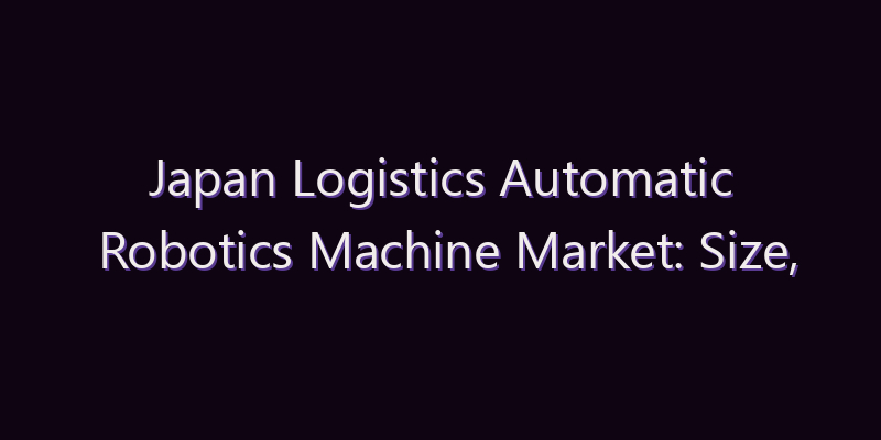 Japan Logistics Automatic Robotics Machine Market: Size, Share, Scope & Forecast 2026–2034