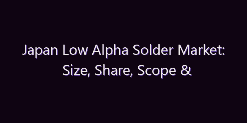 Japan Low Alpha Solder Market: Size, Share, Scope & Forecast 2026–2034