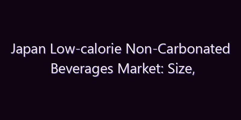 Japan Low-calorie Non-Carbonated Beverages Market: Size, Share, Scope & Forecast 2026–2034