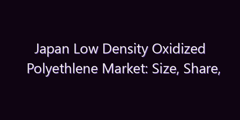 Japan Low Density Oxidized Polyethlene Market: Size, Share, Scope & Forecast 2026–2034