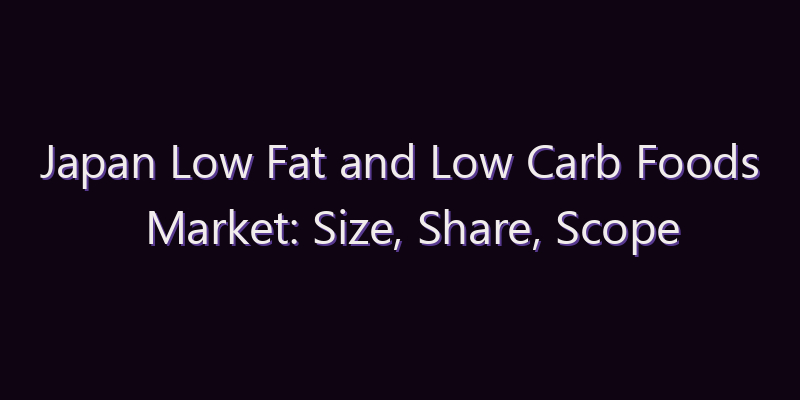 Japan Low Fat and Low Carb Foods Market: Size, Share, Scope & Forecast 2026–2034