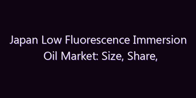 Japan Low Fluorescence Immersion Oil Market: Size, Share, Scope & Forecast 2026–2034