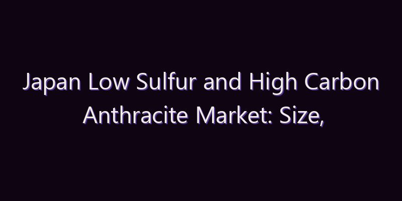 Japan Low Sulfur and High Carbon Anthracite Market: Size, Share, Scope & Forecast 2026–2034